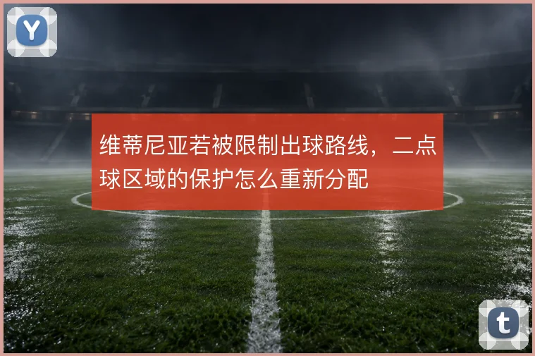 维蒂尼亚若被限制出球路线,二点球区域的保护怎么重新分配