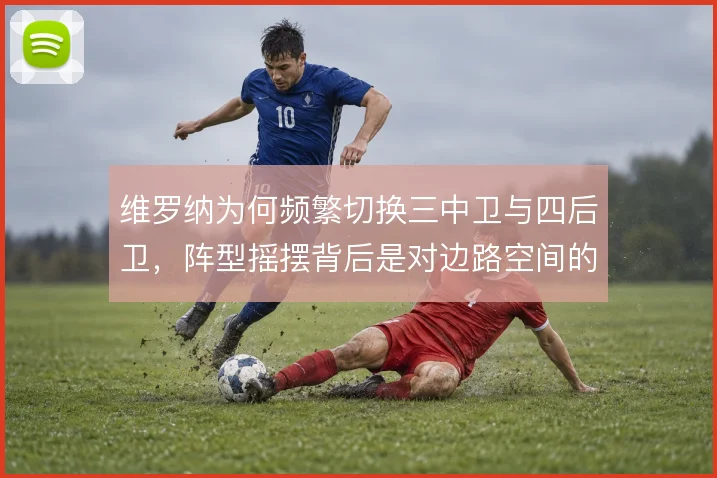 维罗纳为何频繁切换三中卫与四后卫,阵型摇摆背后是对边路空间的取舍