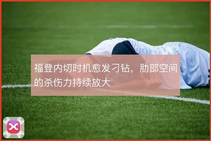 福登内切时机愈发刁钻,肋部空间的杀伤力持续放大