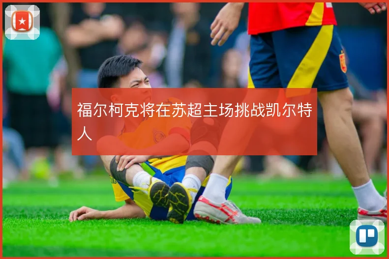 福尔柯克将在苏超主场挑战凯尔特人