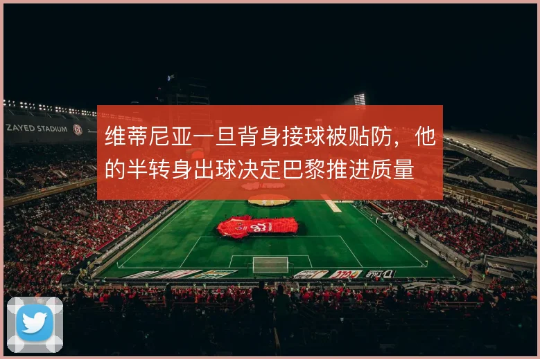维蒂尼亚一旦背身接球被贴防,他的半转身出球决定巴黎推进质量