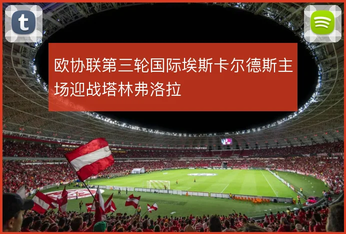 欧协联第三轮国际埃斯卡尔德斯主场迎战塔林弗洛拉