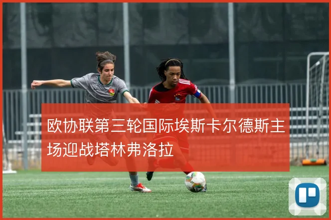 欧协联第三轮国际埃斯卡尔德斯主场迎战塔林弗洛拉