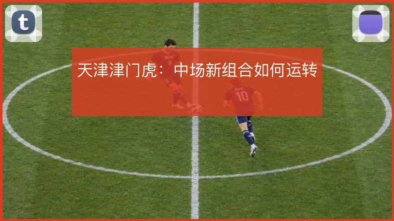 天津津门虎:中场新组合如何运转
