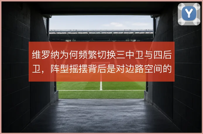 维罗纳为何频繁切换三中卫与四后卫，阵型摇摆背后是对边路空间的取舍