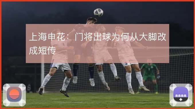 上海申花：门将出球为何从大脚改成短传