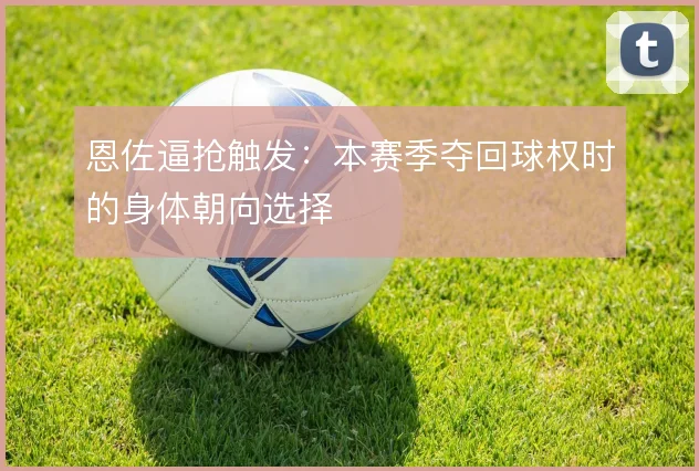 恩佐逼抢触发：本赛季夺回球权时的身体朝向选择
