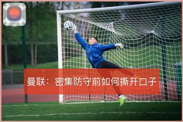 曼联：密集防守前如何撕开口子