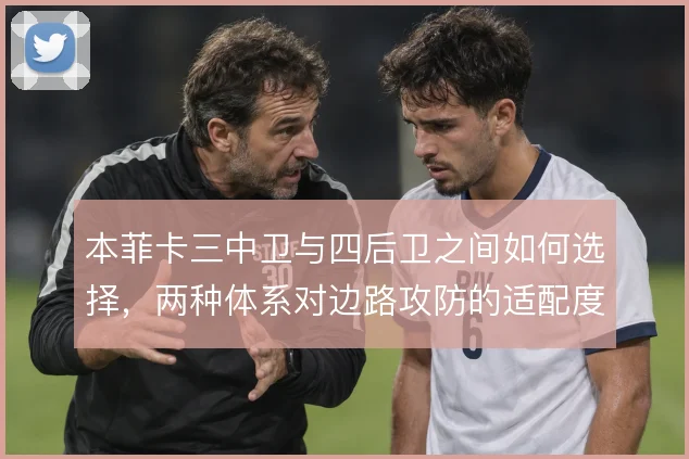 本菲卡三中卫与四后卫之间如何选择,两种体系对边路攻防的适配度差异明显