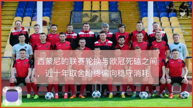 西蒙尼的联赛轮换与欧冠死磕之间,近十年取舍始终偏向稳守消耗