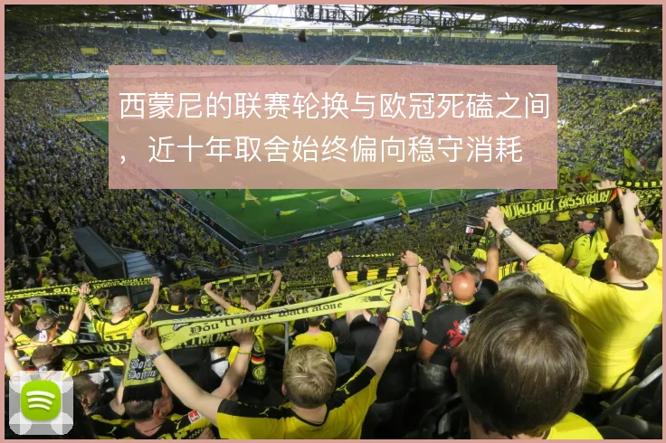 西蒙尼的联赛轮换与欧冠死磕之间，近十年取舍始终偏向稳守消耗