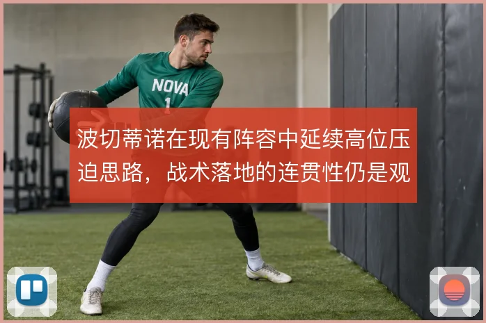 波切蒂诺在现有阵容中延续高位压迫思路，战术落地的连贯性仍是观察重点