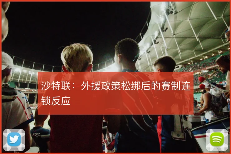 沙特联：外援政策松绑后的赛制连锁反应