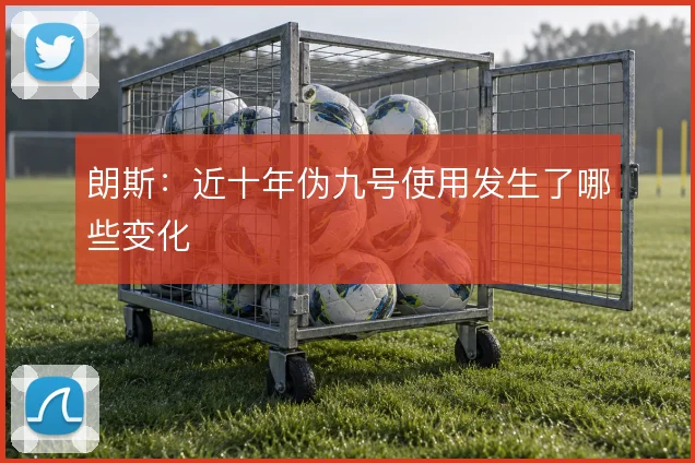 朗斯:近十年伪九号使用发生了哪些变化
