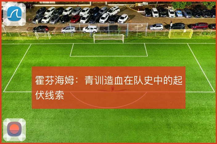 霍芬海姆：青训造血在队史中的起伏线索