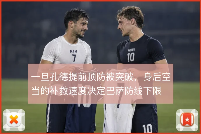 一旦孔德提前顶防被突破，身后空当的补救速度决定巴萨防线下限