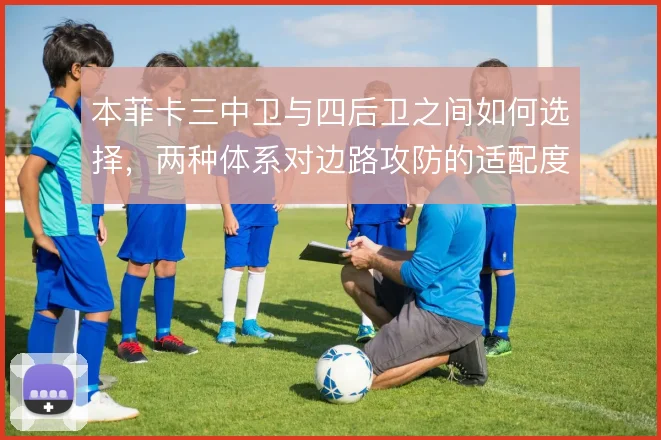 本菲卡三中卫与四后卫之间如何选择,两种体系对边路攻防的适配度差异明显