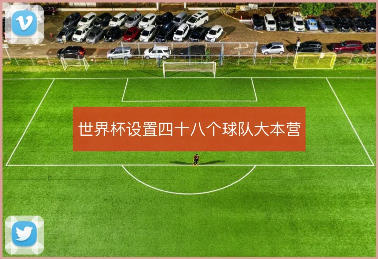 世界杯设置四十八个球队大本营