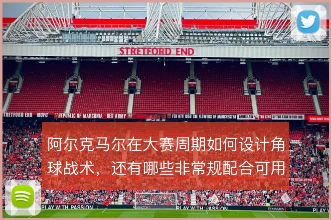 阿尔克马尔在大赛周期如何设计角球战术,还有哪些非常规配合可用