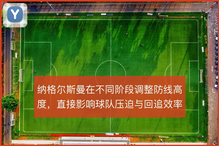 纳格尔斯曼在不同阶段调整防线高度,直接影响球队压迫与回追效率