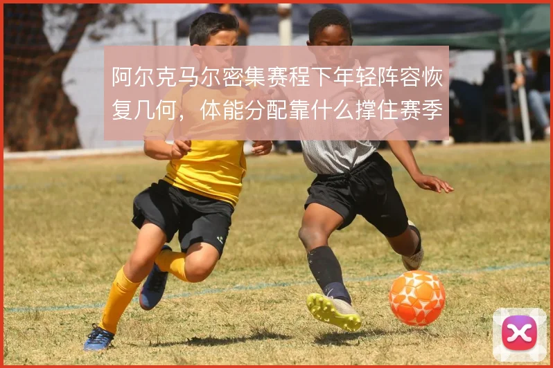 阿尔克马尔密集赛程下年轻阵容恢复几何,体能分配靠什么撑住赛季连贯性