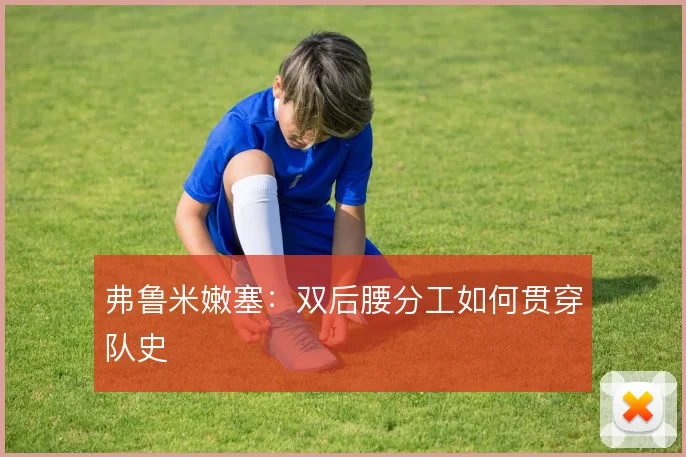 弗鲁米嫩塞：双后腰分工如何贯穿队史