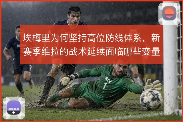 埃梅里为何坚持高位防线体系，新赛季维拉的战术延续面临哪些变量