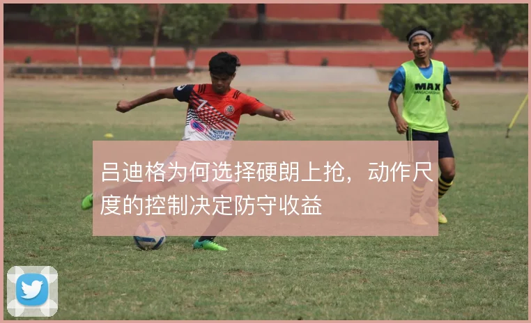 吕迪格为何选择硬朗上抢,动作尺度的控制决定防守收益