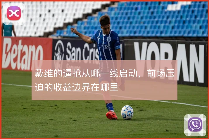 戴维的逼抢从哪一线启动，前场压迫的收益边界在哪里