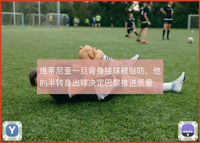 维蒂尼亚一旦背身接球被贴防，他的半转身出球决定巴黎推进质量